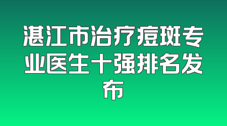 湛江市治疗痘斑专业医生十强排名发布