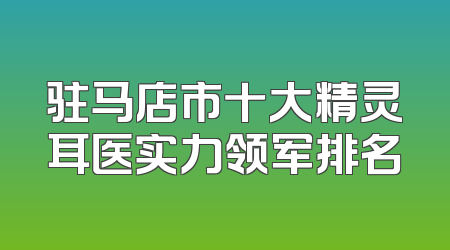 驻马店市十大精灵耳医实力领军排名