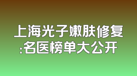 上海光子嫩肤修复：名医榜单大公开