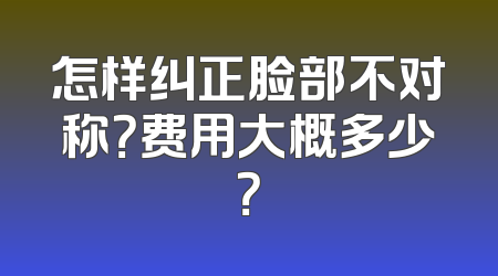 怎样纠正脸部不对称？费用大概多少？