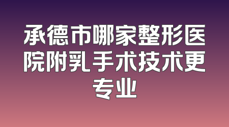 承德市哪家整形医院附乳手术技术更专业