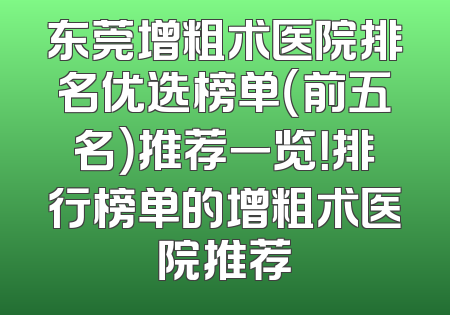 东莞增粗术医院排名优选榜单（前五名）推荐一览！排行榜单的增粗术医院推荐