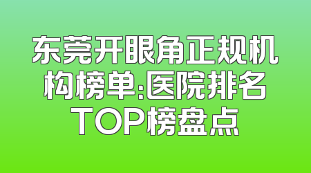 东莞开眼角正规机构榜单：医院排名TOP榜盘点