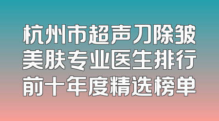 杭州市超声刀除皱美肤专业医生排行前十年度精选榜单