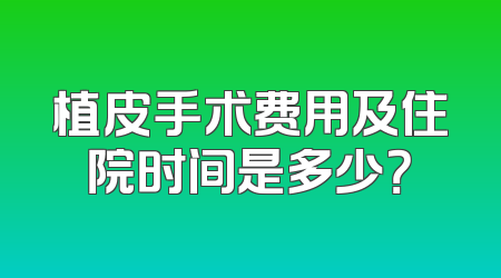 植皮手术费用及住院时间是多少？
