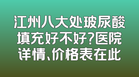江州八大处玻尿酸填充好不好？医院详情、价格表在此