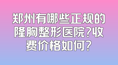 郑州有哪些正规的隆胸整形医院？收费价格如何？