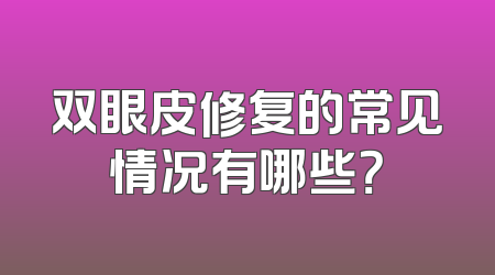 双眼皮修复的常见情况有哪些？