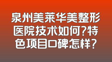 泉州美莱华美整形医院技术如何？特色项目口碑怎样？