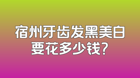 宿州牙齿发黑美白要花多少钱？