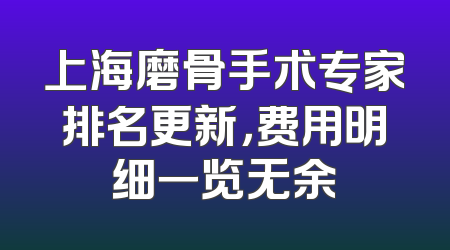 上海磨骨手术专家排名更新，费用明细一览无余