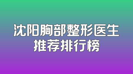 沈阳胸部整形医生推荐排行榜
