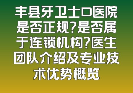 丰县牙卫士口医院是否正规？是否属于连锁机构？医生团队介绍及专业技术优势概览