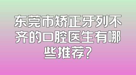 东莞市矫正牙列不齐的口腔医生有哪些推荐？