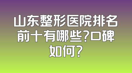 山东整形医院排名前十有哪些？口碑如何？