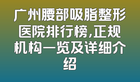 广州腰部吸脂整形医院排行榜，正规机构一览及详细介绍