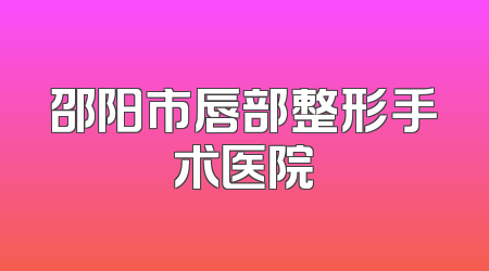 邵阳市唇部整形手术医院