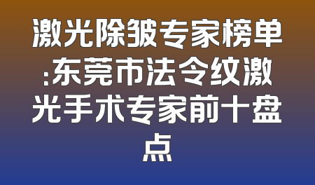 激光除皱专家榜单：东莞市法令纹激光手术专家前十盘点