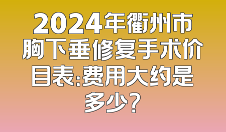 2024年衢州市胸下垂修复手术价目表：费用大约是多少？
