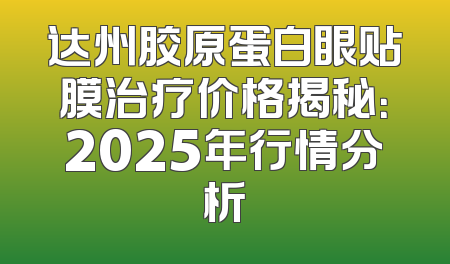 达州胶原蛋白眼贴膜治疗价格揭秘：2025年行情分析