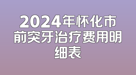 2024年怀化市前突牙治疗费用明细表