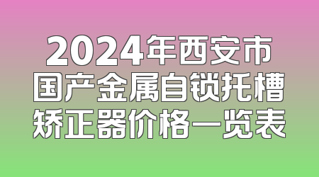 2024年西安市国产金属自锁托槽矫正器价格一览表