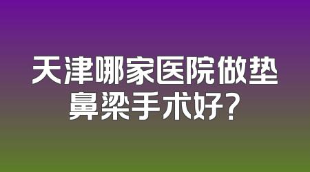 天津哪家医院做垫鼻梁手术好？