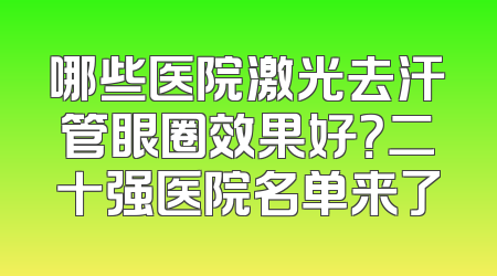 哪些医院激光去汗管眼圈效果好？二十强医院名单来了