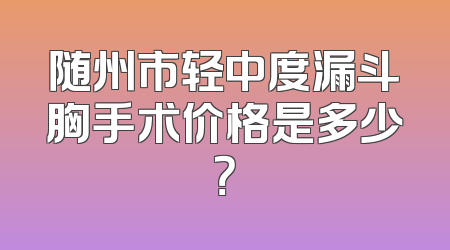 随州市轻中度漏斗胸手术价格是多少？
