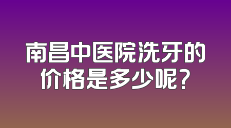 南昌中医院洗牙的价格是多少呢？