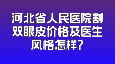 河北省人民医院割双眼皮价格及医生风格怎样？