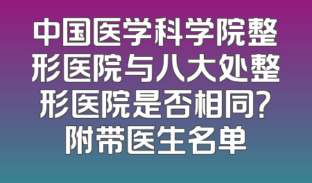 中国医学科学院整形医院与八大处整形医院是否相同？附带医生名单