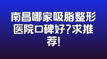 南昌哪家吸脂整形医院口碑好？求推荐！