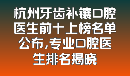 杭州牙齿补镶口腔医生前十上榜名单公布，专业口腔医生排名揭晓
