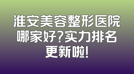 淮安美容整形医院哪家好？实力排名更新啦！