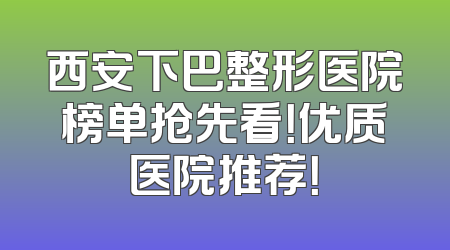 西安下巴整形医院榜单抢先看！优质医院推荐！