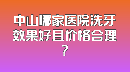 中山哪家医院洗牙效果好且价格合理？