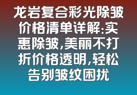 龙岩复合彩光除皱价格清单详解：实惠除皱，美丽不打折价格透明，轻松告别皱纹困扰