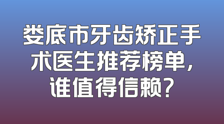 娄底市牙齿矫正手术医生推荐榜单，谁值得信赖？