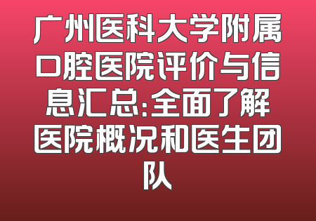 广州医科大学附属口腔医院评价与信息汇总：全面了解医院概况和医生团队
