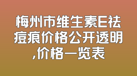 梅州市维生素E祛痘痕价格公开透明，价格一览表