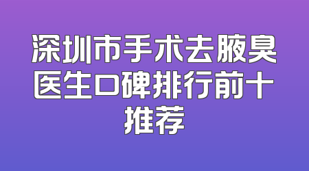 深圳市手术去腋臭医生口碑排行前十推荐