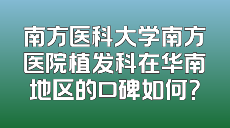 南方医科大学南方医院植发科在华南地区的口碑如何？