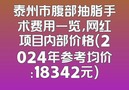 泰州市腹部抽脂手术费用一览，网红项目内部价格（2024年参考均价：18342元）