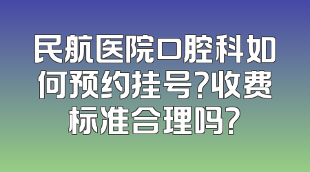 民航医院口腔科如何预约挂号？收费标准合理吗？