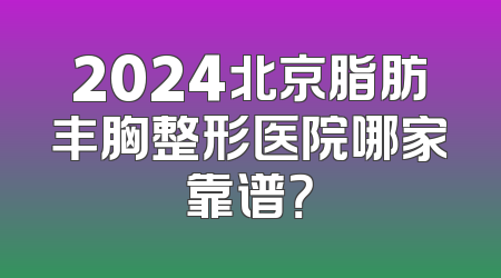 2024北京脂肪丰胸整形医院哪家靠谱？