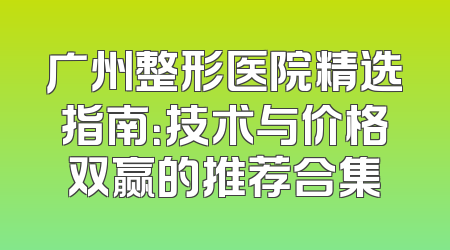广州整形医院精选指南：技术与价格双赢的推荐合集