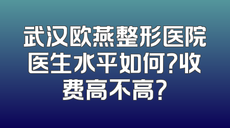 武汉欧燕整形医院医生水平如何？收费高不高？