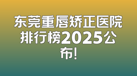 东莞重唇矫正医院排行榜2025公布！