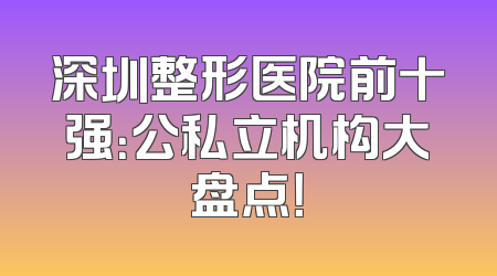 深圳整形医院前十强：公私立机构大盘点！
